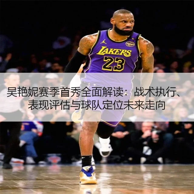 吴艳妮赛季首秀全面解读：战术执行、表现评估与球队定位未来走向